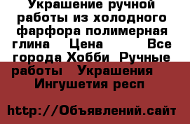 Украшение ручной работы из холодного фарфора(полимерная глина) › Цена ­ 400 - Все города Хобби. Ручные работы » Украшения   . Ингушетия респ.